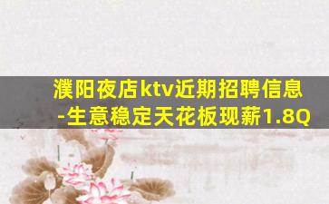 濮阳夜店ktv近期招聘信息-生意稳定天花板现薪1.8Q